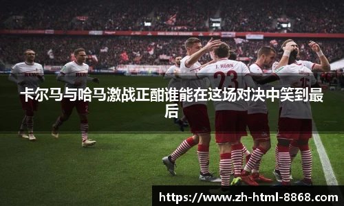 卡尔马与哈马激战正酣谁能在这场对决中笑到最后