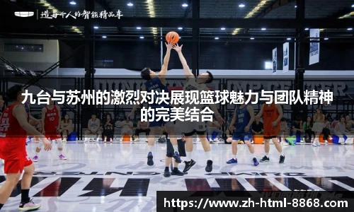 九台与苏州的激烈对决展现篮球魅力与团队精神的完美结合